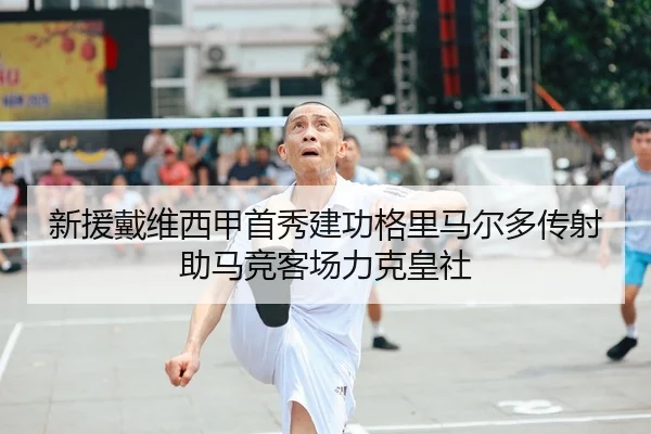 新援戴维西甲首秀建功格里马尔多传射助马竞客场力克皇社