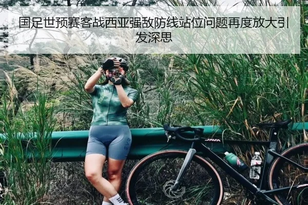 国足世预赛客战西亚强敌防线站位问题再度放大引发深思